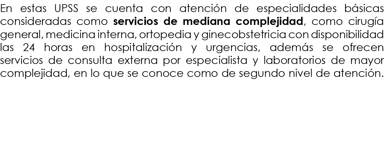En estas UPSS se cuenta con atención de especialidades básicas consideradas como servicios de mediana complejidad, co   