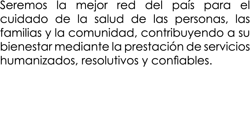 Seremos la mejor red del país para el cuidado de la salud de las personas, las familias y la comunidad, contribuyendo   